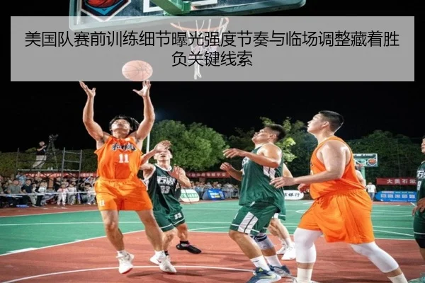 美国队赛前训练细节曝光强度节奏与临场调整藏着胜负关键线索